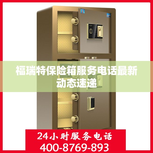 福瑞特保险箱服务电话最新动态速递