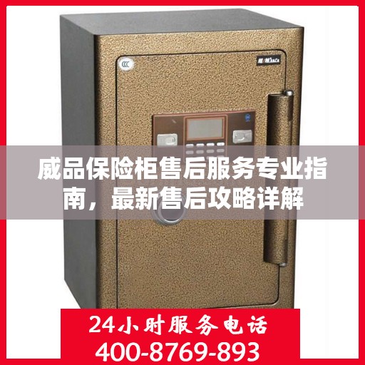 威品保险柜售后服务专业指南，最新售后攻略详解