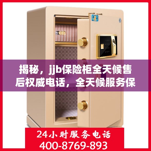 揭秘，jjb保险柜全天候售后权威电话，全天候服务保障！