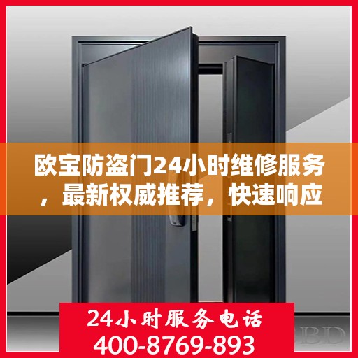 欧宝防盗门24小时维修服务，最新权威推荐，快速响应保障安全