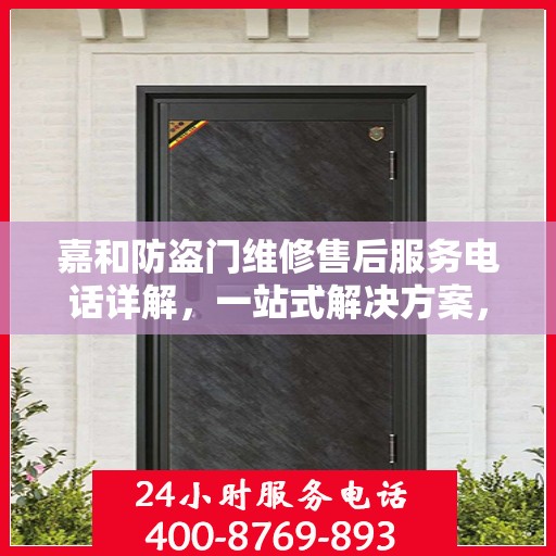 嘉和防盗门维修售后服务电话详解，一站式解决方案，让您轻松解决维修问题