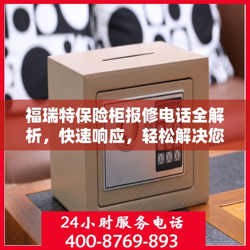 福瑞特保险柜报修电话全解析，快速响应，轻松解决您的维修难题
