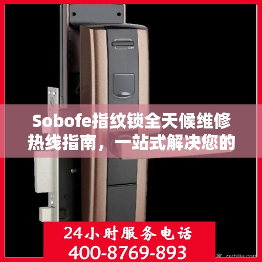 Sobofe指纹锁全天候维修热线指南，一站式解决您的锁具问题