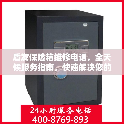 盾发保险箱维修电话，全天候服务指南，快速解决您的维修需求