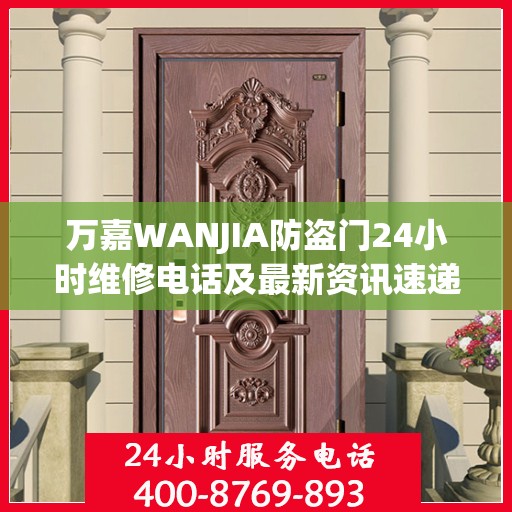 万嘉WANJIA防盗门24小时维修电话及最新资讯速递