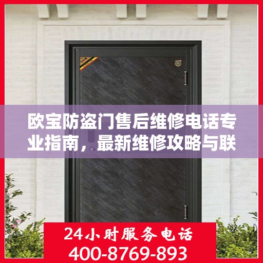 欧宝防盗门售后维修电话专业指南，最新维修攻略与联系方式