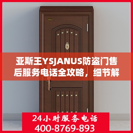 亚斯王YSJANUS防盗门售后服务电话全攻略，细节解读与售后支持一网打尽