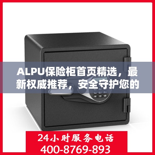 ALPU保险柜首页精选，最新权威推荐，安全守护您的宝贵财富