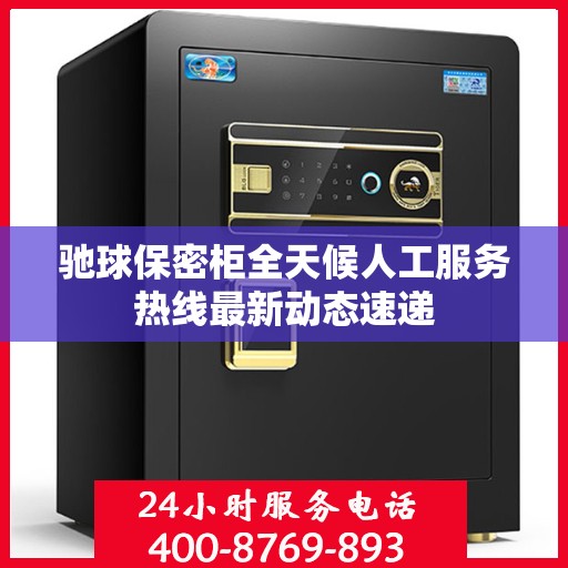 驰球保密柜全天候人工服务热线最新动态速递