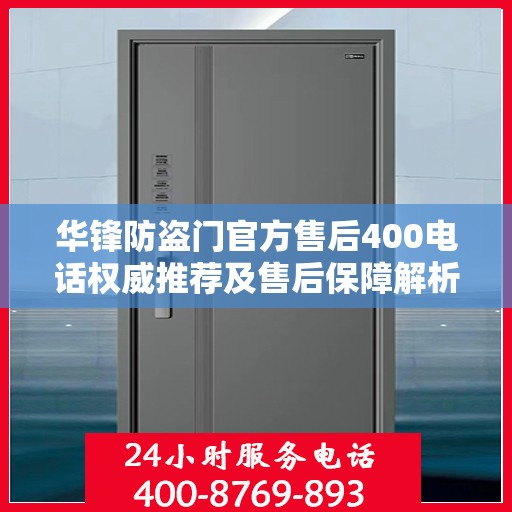 华锋防盗门官方售后400电话权威推荐及售后保障解析