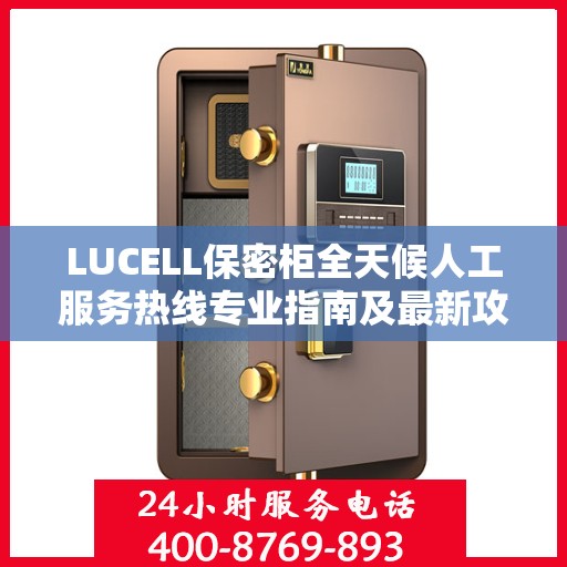 LUCELL保密柜全天候人工服务热线专业指南及最新攻略