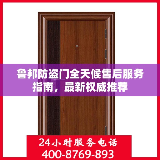 鲁邦防盗门全天候售后服务指南，最新权威推荐