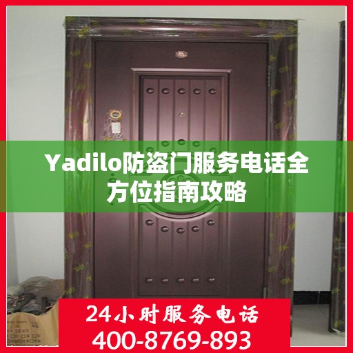 Yadilo防盗门服务电话全方位指南攻略