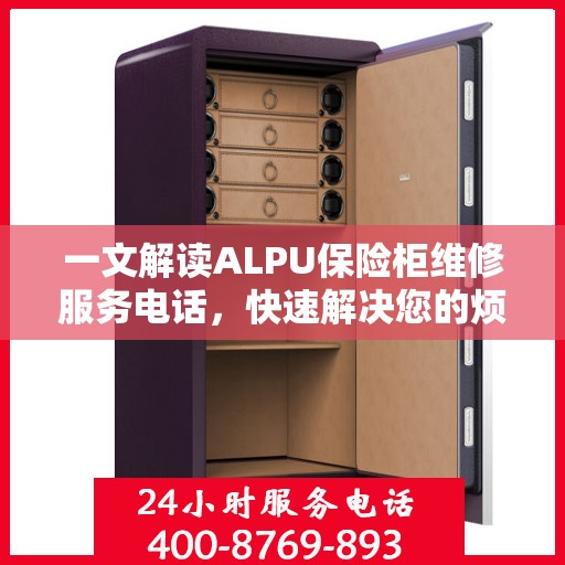 一文解读ALPU保险柜维修服务电话，快速解决您的烦恼！