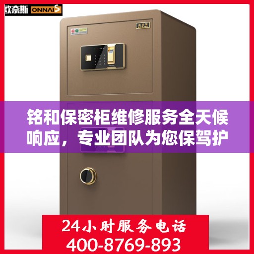 铭和保密柜维修服务全天候响应，专业团队为您保驾护航