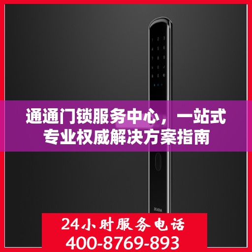 通通门锁服务中心，一站式专业权威解决方案指南