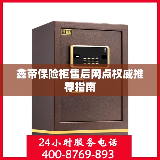 鑫帝保险柜售后网点权威推荐指南