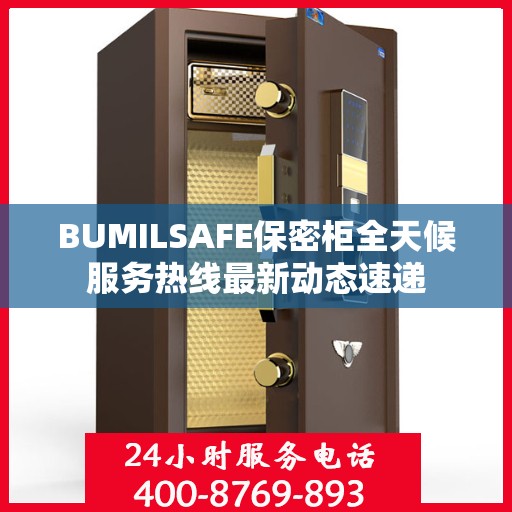BUMILSAFE保密柜全天候服务热线最新动态速递
