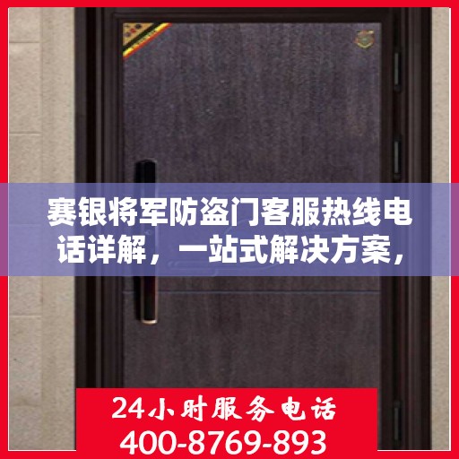 赛银将军防盗门客服热线电话详解，一站式解决方案，轻松解答您的疑问