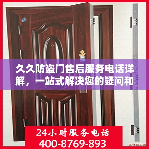 久久防盗门售后服务电话详解，一站式解决您的疑问和需求