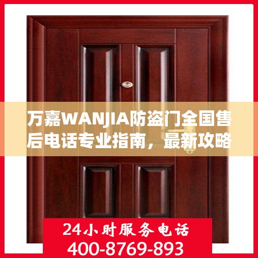 万嘉WANJIA防盗门全国售后电话专业指南，最新攻略与联系方式揭秘