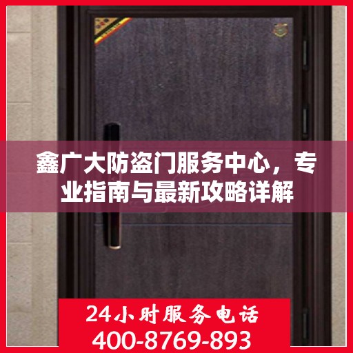 鑫广大防盗门服务中心，专业指南与最新攻略详解