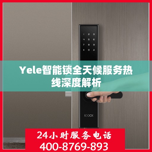 Yele智能锁全天候服务热线深度解析