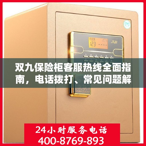 双九保险柜客服热线全面指南，电话拨打、常见问题解答及售后服务详解