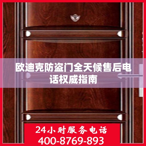 欧迪克防盗门全天候售后电话权威指南