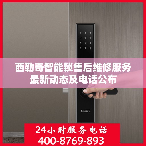 西勒奇智能锁售后维修服务最新动态及电话公布