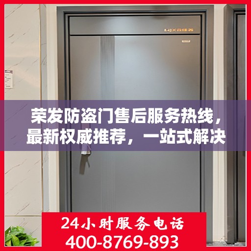荣发防盗门售后服务热线，最新权威推荐，一站式解决您的需求！
