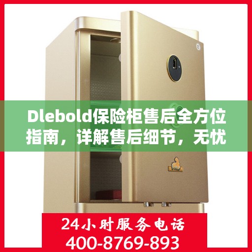 Dlebold保险柜售后全方位指南，详解售后细节，无忧服务体验