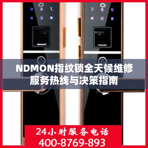 NDMON指纹锁全天候维修服务热线与决策指南