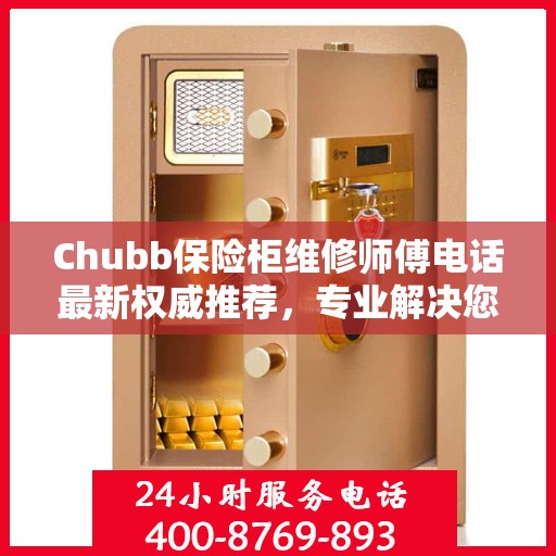 Chubb保险柜维修师傅电话最新权威推荐，专业解决您的保险柜问题