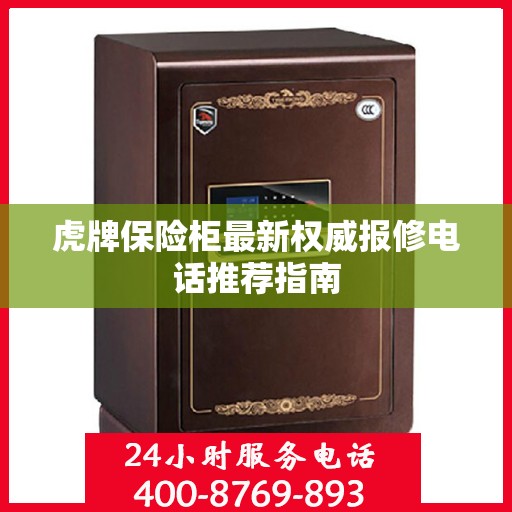 虎牌保险柜最新权威报修电话推荐指南