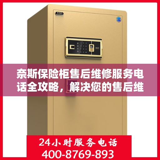奈斯保险柜售后维修服务电话全攻略，解决您的售后维修难题