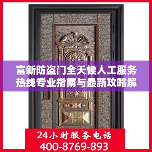 富新防盗门全天候人工服务热线专业指南与最新攻略解析