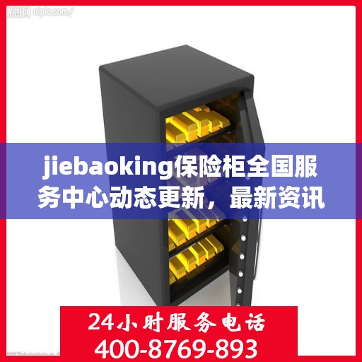 jiebaoking保险柜全国服务中心动态更新，最新资讯一网打尽