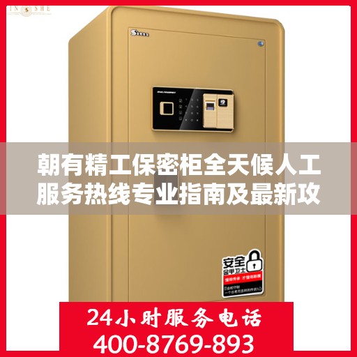 朝有精工保密柜全天候人工服务热线专业指南及最新攻略解析