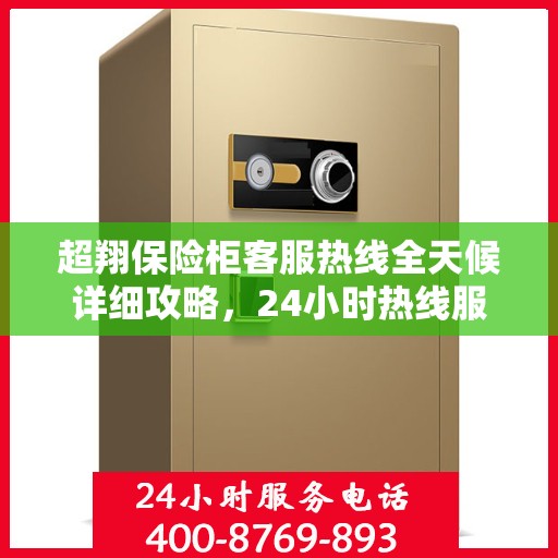 超翔保险柜客服热线全天候详细攻略，24小时热线服务解析