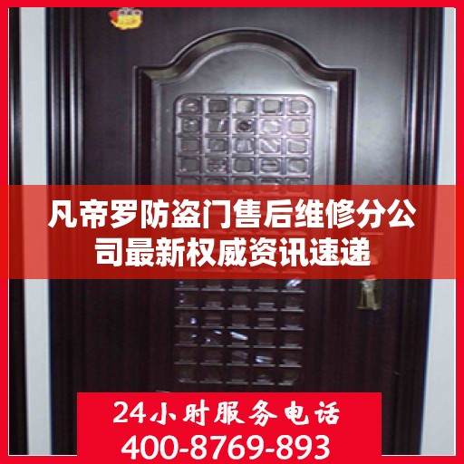 凡帝罗防盗门售后维修分公司最新权威资讯速递