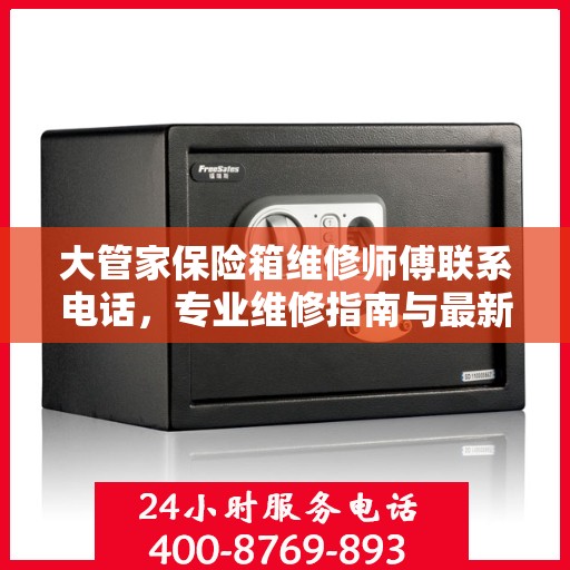 大管家保险箱维修师傅联系电话，专业维修指南与最新攻略速递