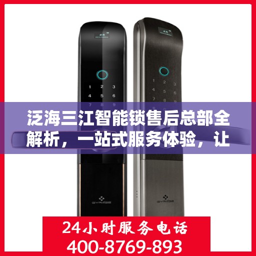泛海三江智能锁售后总部全解析，一站式服务体验，让您无忧畅享智能生活
