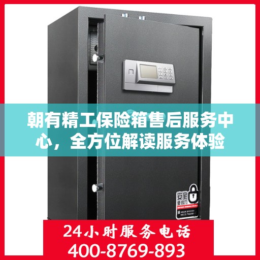 朝有精工保险箱售后服务中心，全方位解读服务体验