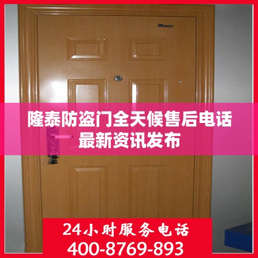 隆泰防盗门全天候售后电话最新资讯发布