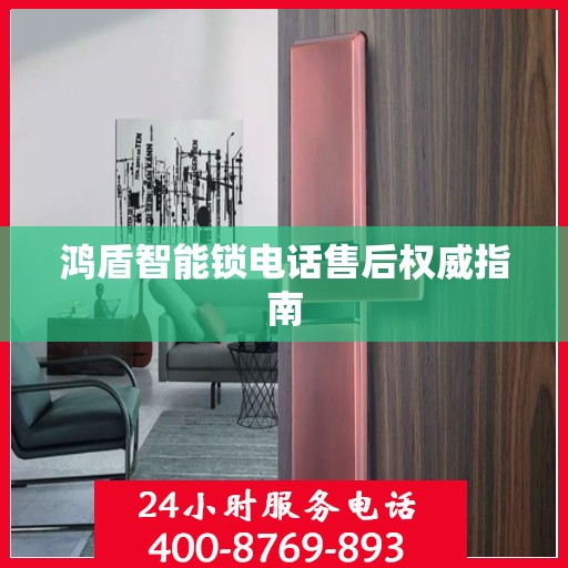 鸿盾智能锁电话售后权威指南