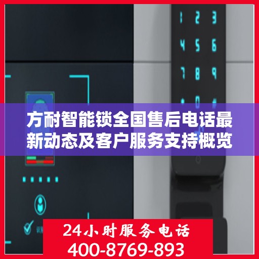 方耐智能锁全国售后电话最新动态及客户服务支持概览