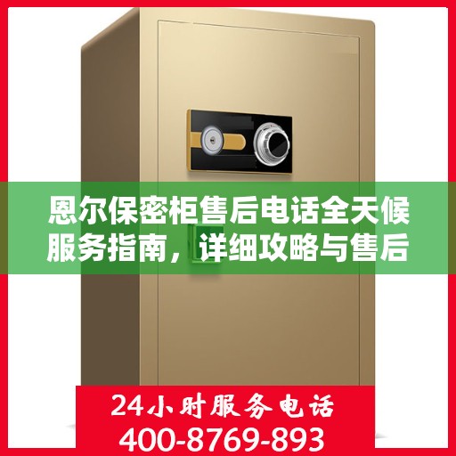 恩尔保密柜售后电话全天候服务指南，详细攻略与售后支持全解析