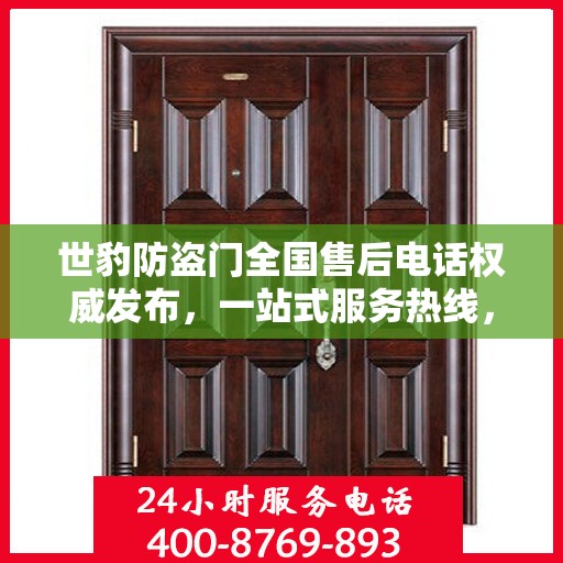 世豹防盗门全国售后电话权威发布，一站式服务热线，保障您的安全之门无忧！