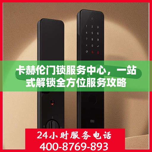 卡赫伦门锁服务中心，一站式解锁全方位服务攻略